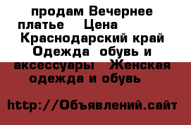 продам Вечернее платье  › Цена ­ 7 000 - Краснодарский край Одежда, обувь и аксессуары » Женская одежда и обувь   